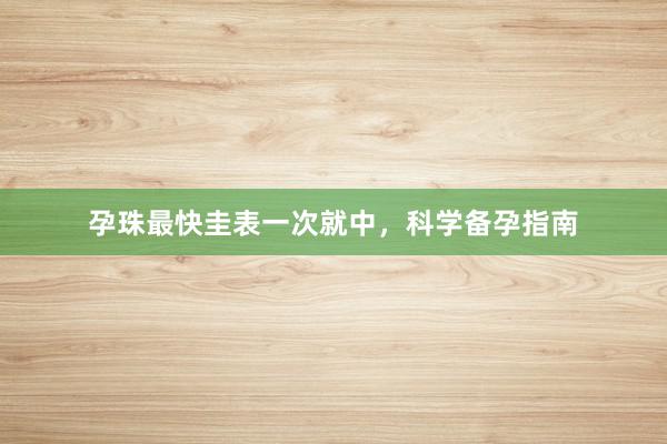 孕珠最快圭表一次就中，科学备孕指南