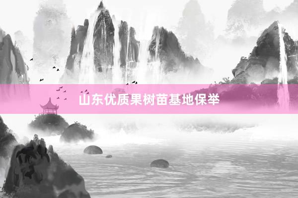 山东优质果树苗基地保举