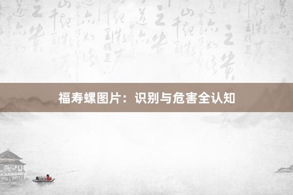 福寿螺图片：识别与危害全认知