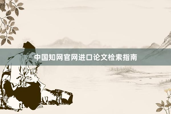 中国知网官网进口论文检索指南
