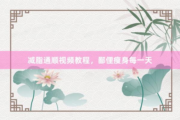 减脂通顺视频教程，鄙俚瘦身每一天