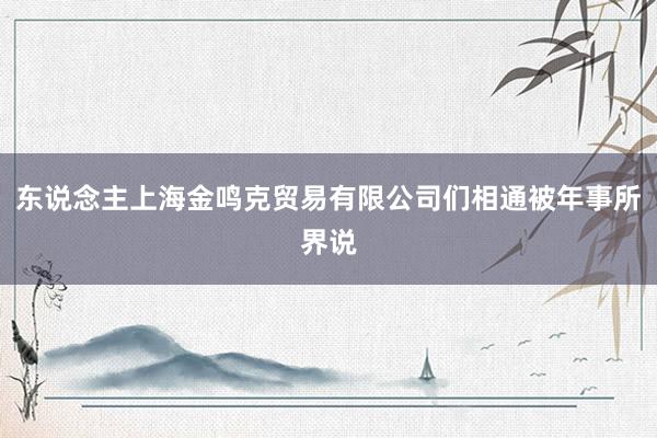 东说念主上海金鸣克贸易有限公司们相通被年事所界说